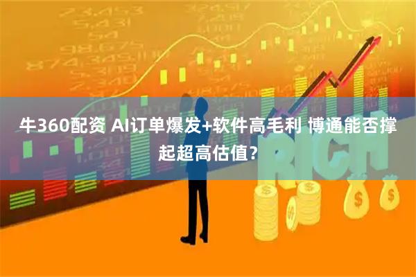 牛360配资 AI订单爆发+软件高毛利 博通能否撑起超高估值？