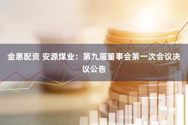 金惠配资 安源煤业：第九届董事会第一次会议决议公告