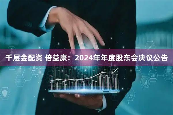 千层金配资 倍益康：2024年年度股东会决议公告