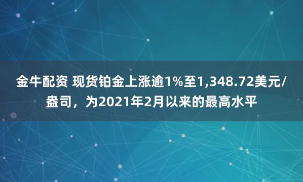金牛配资 现货铂金上涨逾1%至1,348.72美元/盎司，为2021年2月以来的最高水平