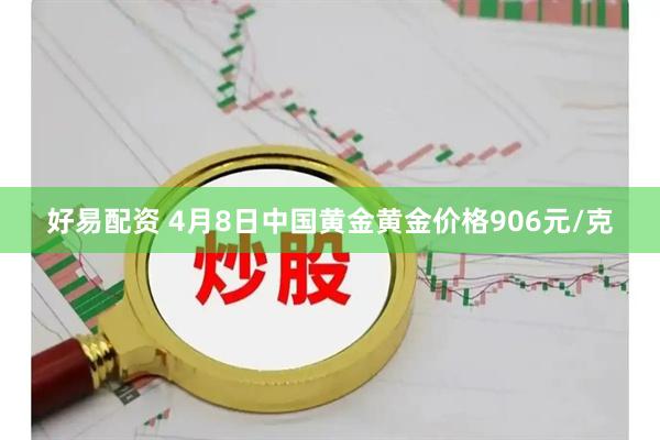 好易配资 4月8日中国黄金黄金价格906元/克