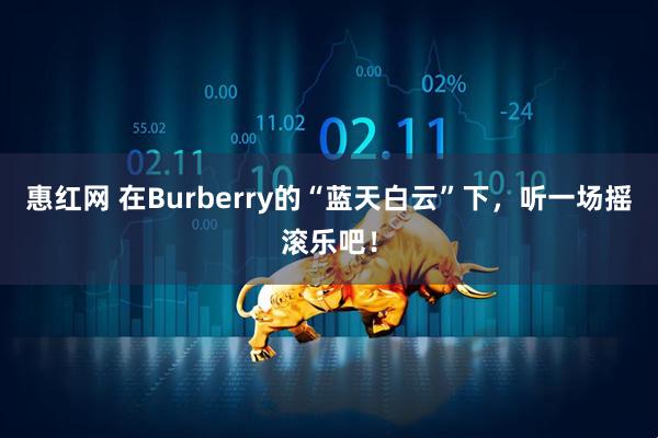 惠红网 在Burberry的“蓝天白云”下，听一场摇滚乐吧！