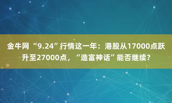 金牛网 “9.24”行情这一年：港股从17000点跃升至27000点，“造富神话”能否继续？