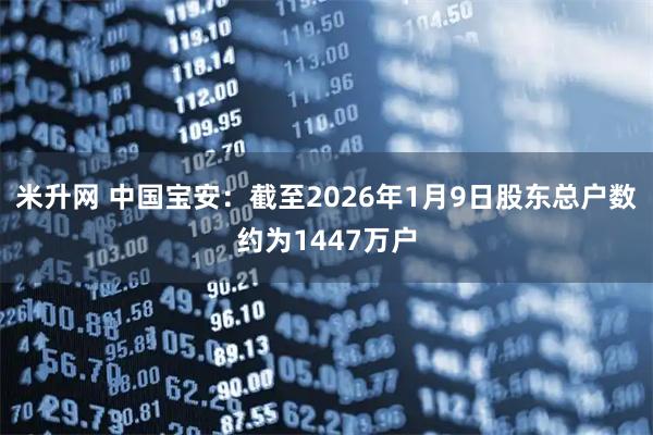 米升网 中国宝安：截至2026年1月9日股东总户数约为1447万户