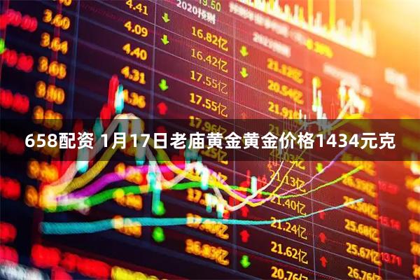 658配资 1月17日老庙黄金黄金价格1434元克
