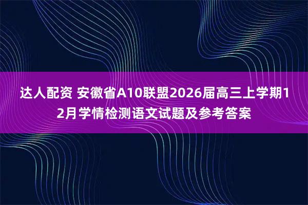 达人配资 安徽省A10联盟2026届高三上学期12月学情检测语文试题及参考答案