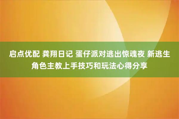 启点优配 龚翔日记 蛋仔派对逃出惊魂夜 新逃生角色主教上手技巧和玩法心得分享