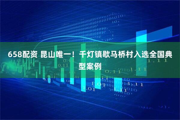 658配资 昆山唯一！千灯镇歇马桥村入选全国典型案例