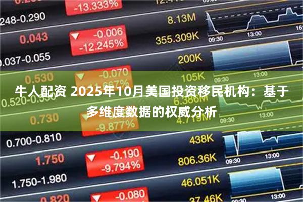 牛人配资 2025年10月美国投资移民机构：基于多维度数据的权威分析