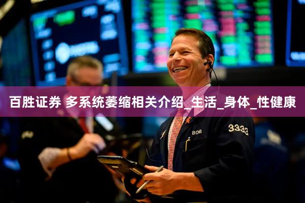 百胜证券 多系统萎缩相关介绍_生活_身体_性健康