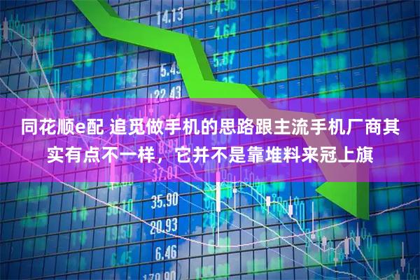同花顺e配 追觅做手机的思路跟主流手机厂商其实有点不一样，它并不是靠堆料来冠上旗